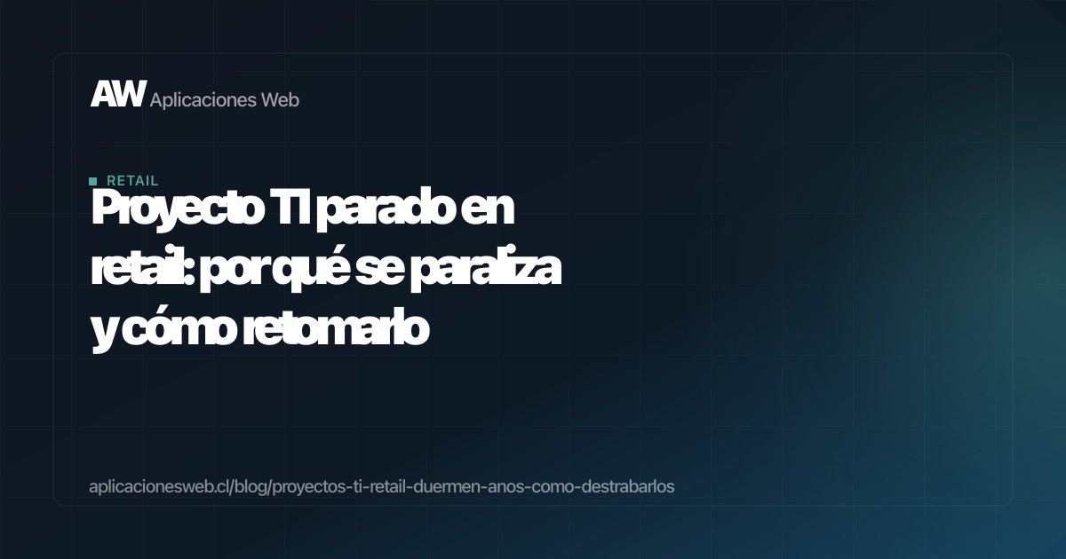 Proyecto TI parado en retail: por qué se paraliza y cómo retomarlo